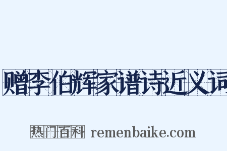 赠李伯辉家谱诗近义词是什么意思的图片